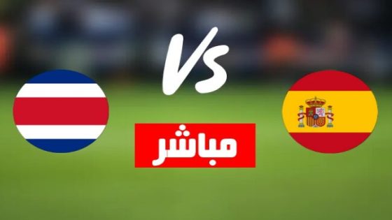 بث مباشر مباراة اسبانيا وكوستاريكا مشاهدة مباراة اسبانيا ضد كوستاريكا في كأس العالم