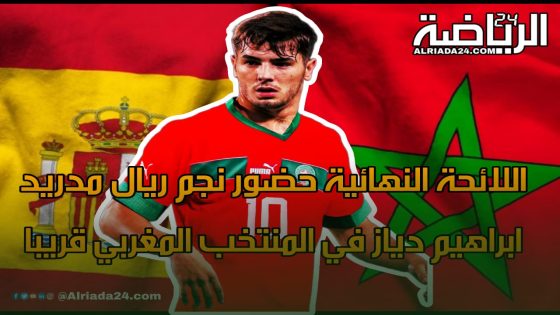 اللائحة النهائية حضور نجم ريال مدريد ابراهيم دياز في المنتخب المغربي قريبا